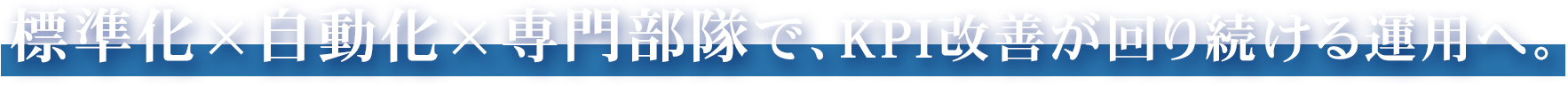 標準化×自動化×専門部隊で、KPI改善が回り続ける運用へ。